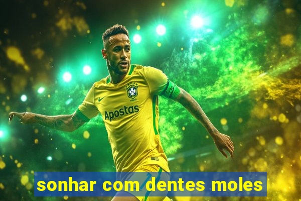 sonhar com dentes moles